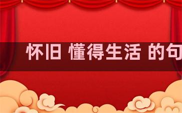 怀旧 懂得生活 的句子